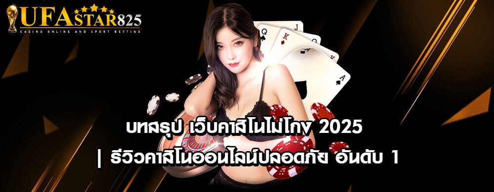 บทสรุป เว็บคาสิโนไม่โกง 2025 | รีวิวคาสิโนออนไลน์ปลอดภัย อันดับ 1